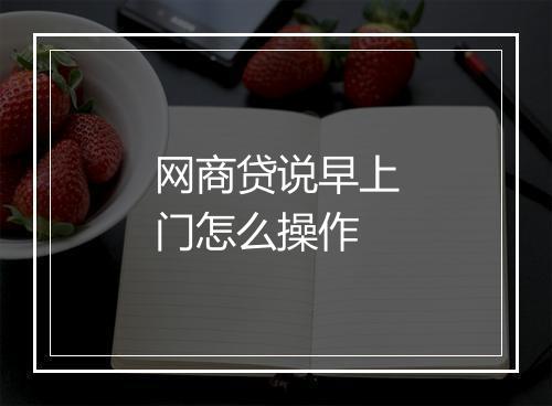网商贷说早上门怎么操作