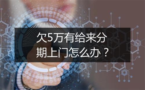 欠5万有给来分期上门怎么办？