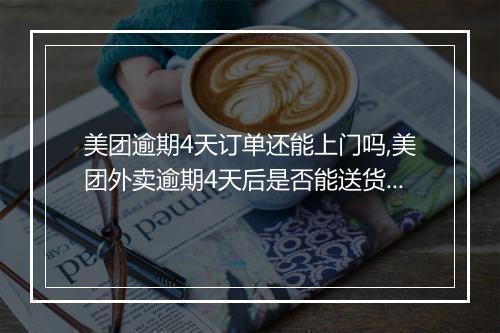 美团逾期4天订单还能上门吗,美团外卖逾期4天后是否能送货上门
