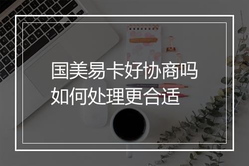 国美易卡好协商吗如何处理更合适