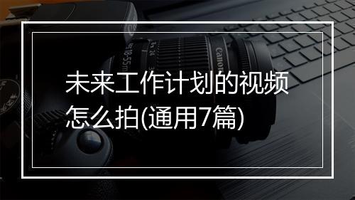 未来工作计划的视频怎么拍(通用7篇)