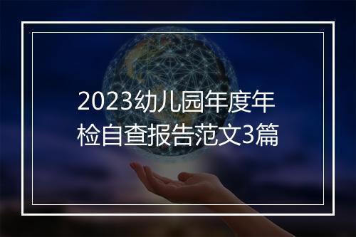 2023幼儿园年度年检自查报告范文3篇