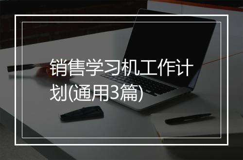 销售学习机工作计划(通用3篇)