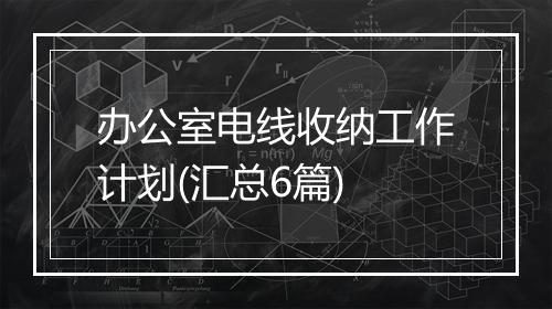办公室电线收纳工作计划(汇总6篇)