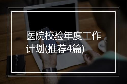 医院校验年度工作计划(推荐4篇)