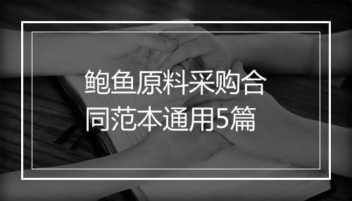 鲍鱼原料采购合同范本通用5篇