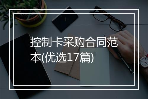 控制卡采购合同范本(优选17篇)