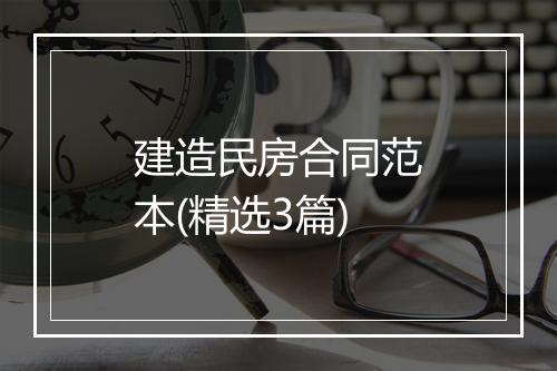 建造民房合同范本(精选3篇)