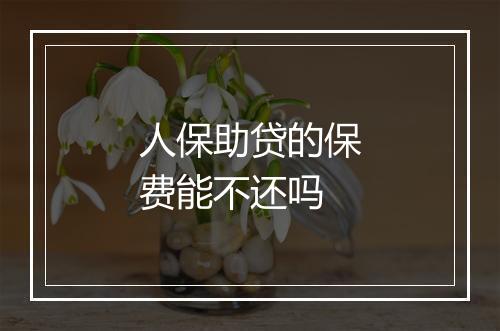 人保助贷的保费能不还吗