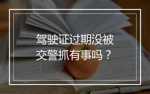 驾驶证过期没被交警抓有事吗？