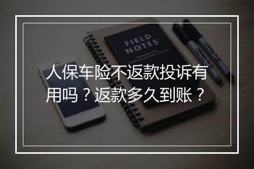 人保车险不返款投诉有用吗？返款多久到账？