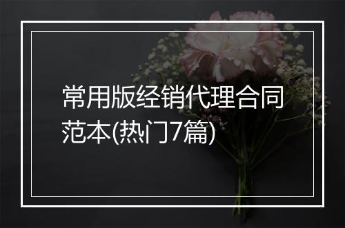 常用版经销代理合同范本(热门7篇)