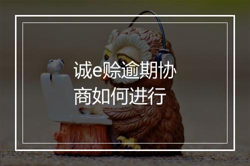 诚e赊逾期协商如何进行