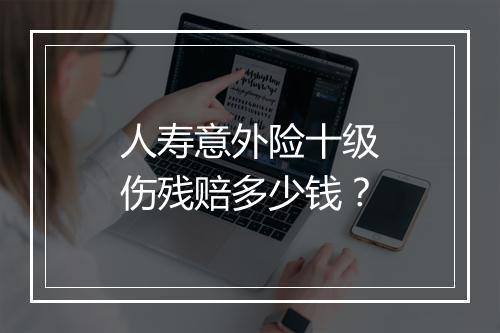 人寿意外险十级伤残赔多少钱？