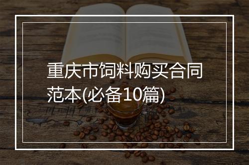 重庆市饲料购买合同范本(必备10篇)