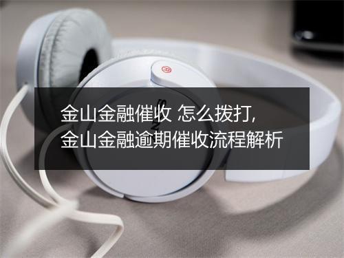 金山金融催收 怎么拨打,金山金融逾期催收流程解析
