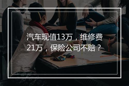 汽车现值13万，维修费21万，保险公司不赔？