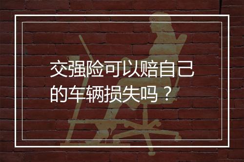 交强险可以赔自己的车辆损失吗？