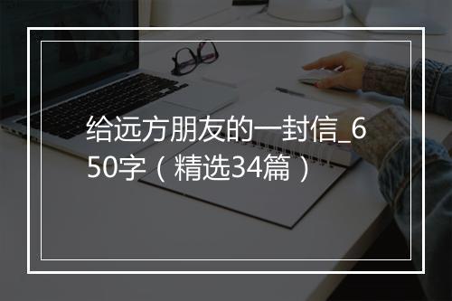 给远方朋友的一封信_650字（精选34篇）
