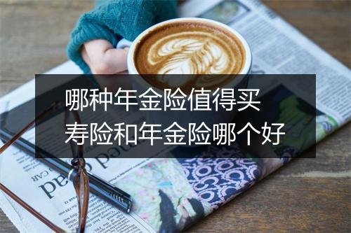 哪种年金险值得买 寿险和年金险哪个好