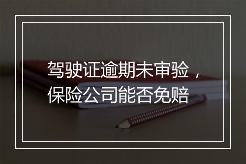 驾驶证逾期未审验，保险公司能否免赔