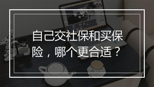 自己交社保和买保险，哪个更合适？