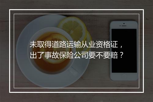 未取得道路运输从业资格证，出了事故保险公司要不要赔？