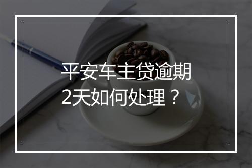 平安车主贷逾期2天如何处理？