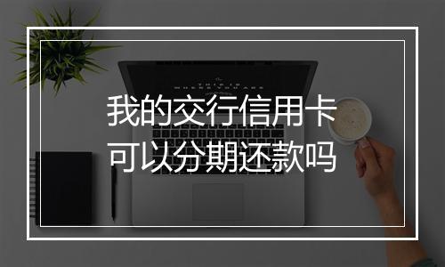 我的交行信用卡可以分期还款吗