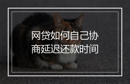 网贷如何自己协商延迟还款时间