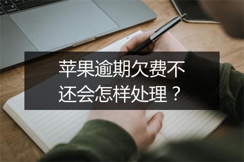 苹果逾期欠费不还会怎样处理？