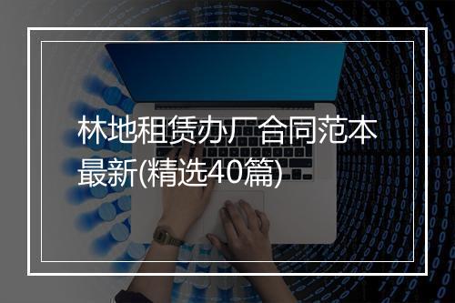 林地租赁办厂合同范本最新(精选40篇)