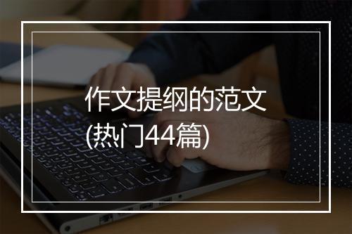 作文提纲的范文(热门44篇)