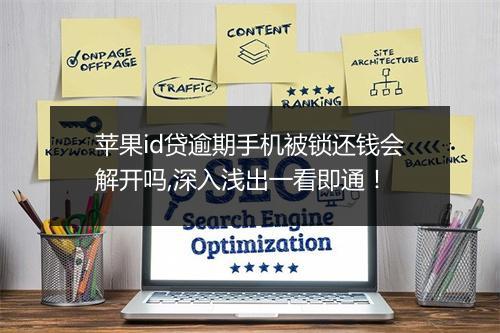 苹果id贷逾期手机被锁还钱会解开吗,深入浅出一看即通！