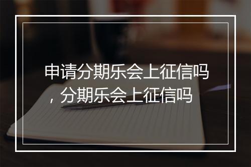 申请分期乐会上征信吗，分期乐会上征信吗