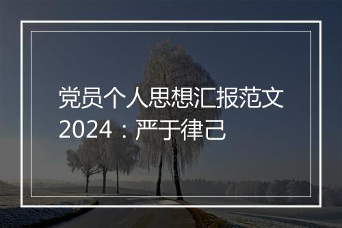 党员个人思想汇报范文2024：严于律己