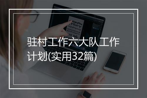 驻村工作六大队工作计划(实用32篇)