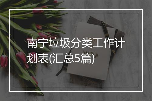 南宁垃圾分类工作计划表(汇总5篇)