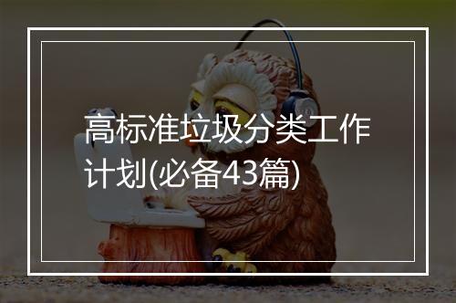 高标准垃圾分类工作计划(必备43篇)