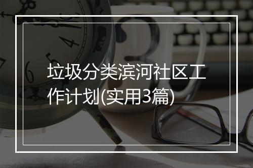 垃圾分类滨河社区工作计划(实用3篇)