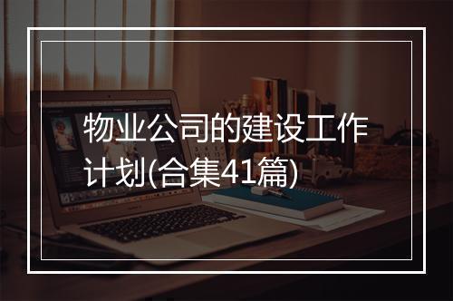 物业公司的建设工作计划(合集41篇)