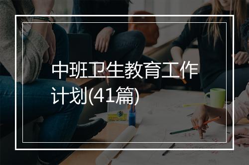中班卫生教育工作计划(41篇)