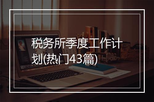税务所季度工作计划(热门43篇)