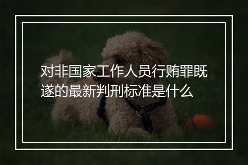 对非国家工作人员行贿罪既遂的最新判刑标准是什么
