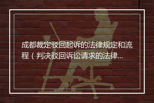 成都裁定驳回起诉的法律规定和流程（判决驳回诉讼请求的法律依据）