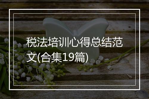 税法培训心得总结范文(合集19篇)