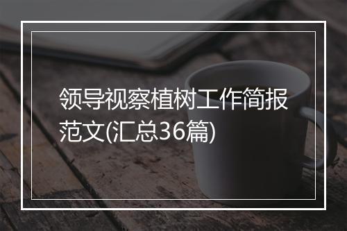 领导视察植树工作简报范文(汇总36篇)