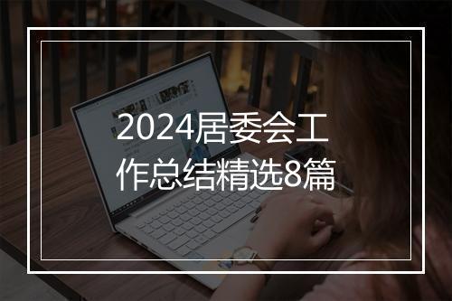 2024居委会工作总结精选8篇
