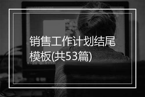 销售工作计划结尾模板(共53篇)