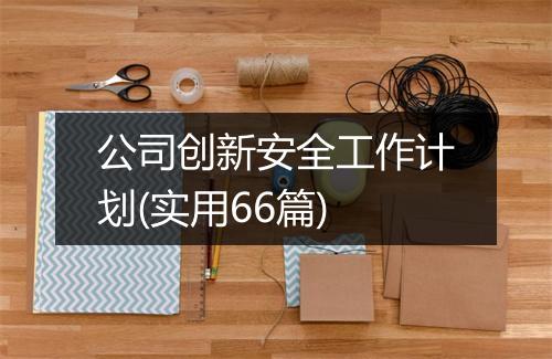 公司创新安全工作计划(实用66篇)